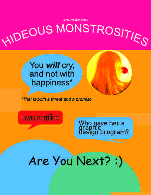 Jenna designs hideous monstrosities. You WILL cry, and not with happiness. That is both a threat and a promise. Someone says I was horrified. Someone says who gave her a graphic design program? Bottom text says Are You Next? with a smiley face in Comic Sans